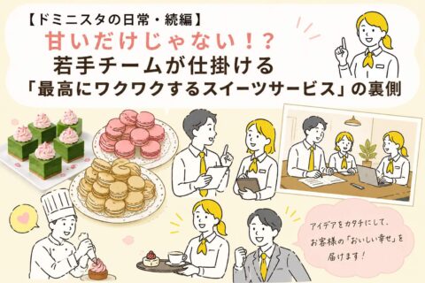 【ドミニスタの日常・続編】甘いだけじゃない！？若手チームが仕掛ける「最高にワクワクするスイーツサービス」の裏側