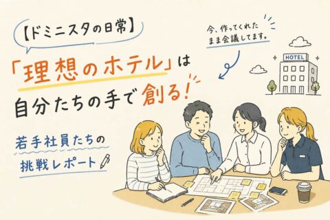 【ドミニスタの日常】「理想のホテル」は自分たちの手で創る！若手社員たちの挑戦レポート