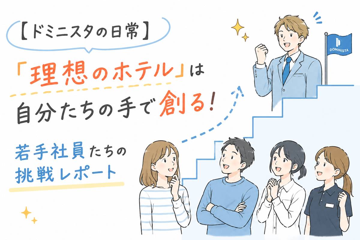 【ドミニスタの日常】「理想のホテル」は自分たちの手で創る！若手社員たちの挑戦レポート 